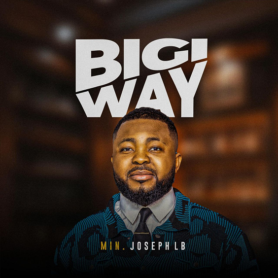 “Bigi Way” — A Soul-Stirring Gospel Praise Anthem By Min. Joseph LB
